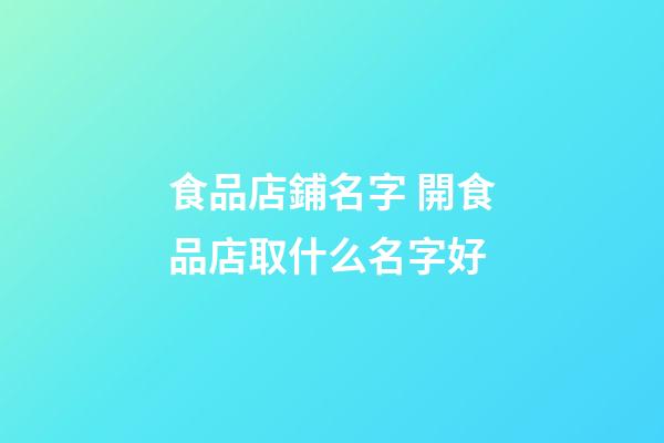 食品店鋪名字 開食品店取什么名字好-第1張-店鋪起名-玄機派